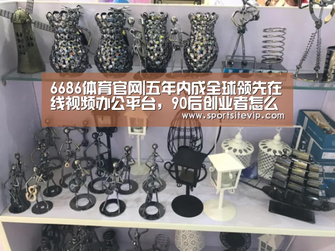 6686体育官网|五年内成全球领先在线视频办公平台,90后创业者怎么做到的?