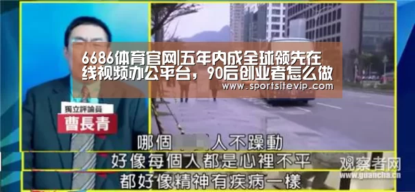 6686体育官网|五年内成全球领先在线视频办公平台,90后创业者怎么做到的?(图3) 6686体育官网