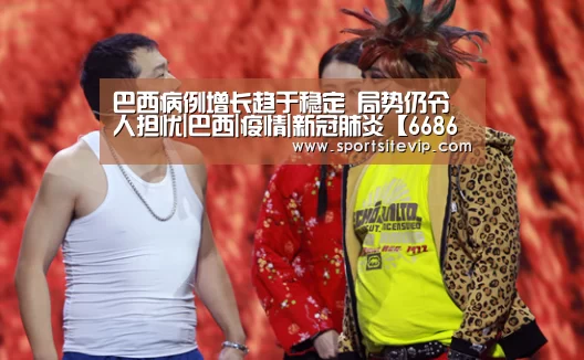 巴西病例增长趋于稳定 局势仍令人担忧|巴西|疫情|新冠肺炎【6686体育官网入口】(图4) 6686体育官网入口